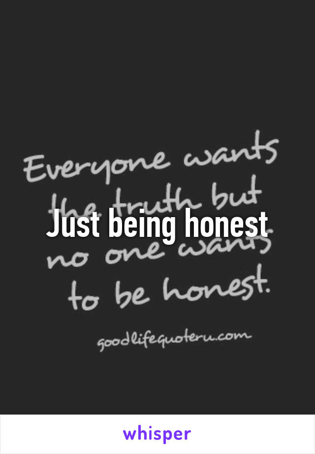 Just being honest