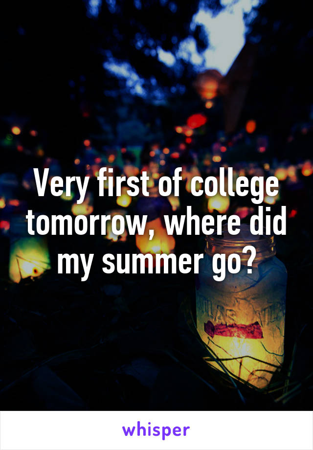 Very first of college tomorrow, where did my summer go?
