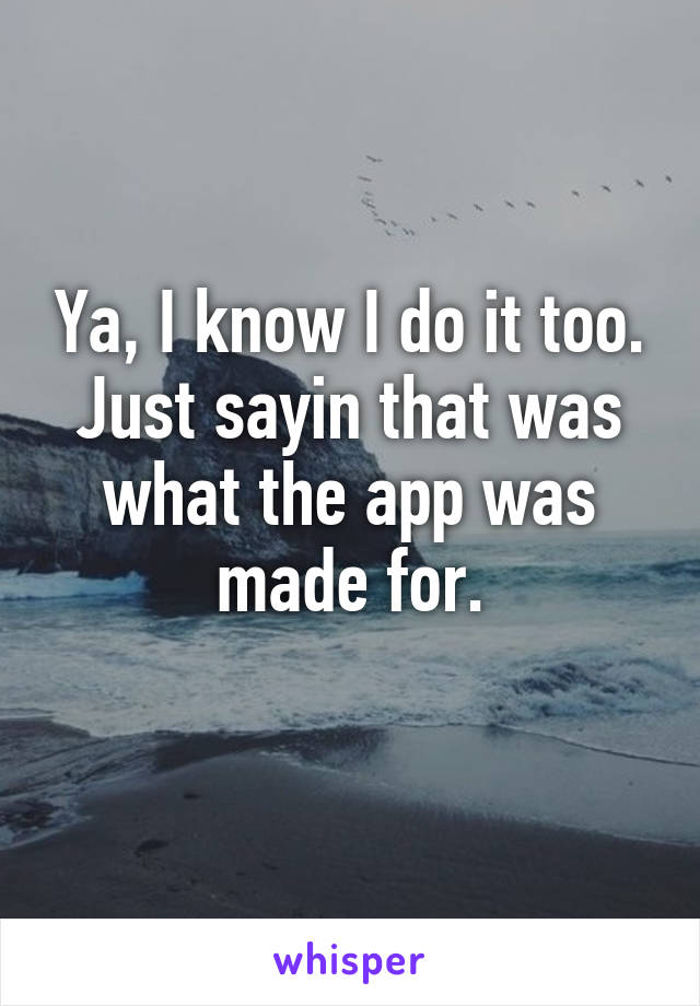 Ya, I know I do it too. Just sayin that was what the app was made for.
