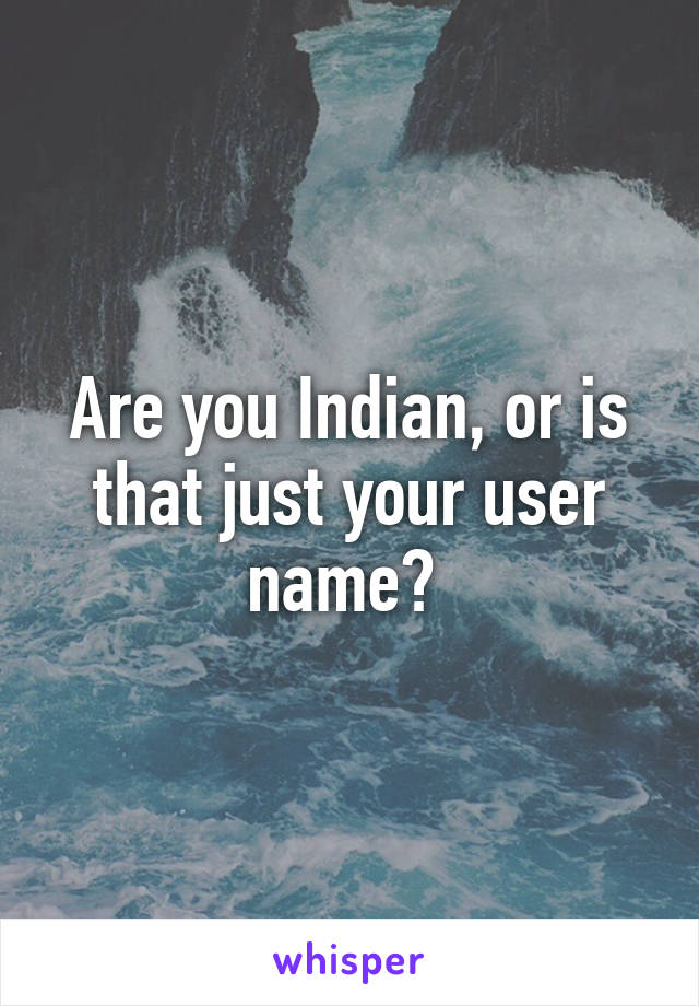 Are you Indian, or is that just your user name? 