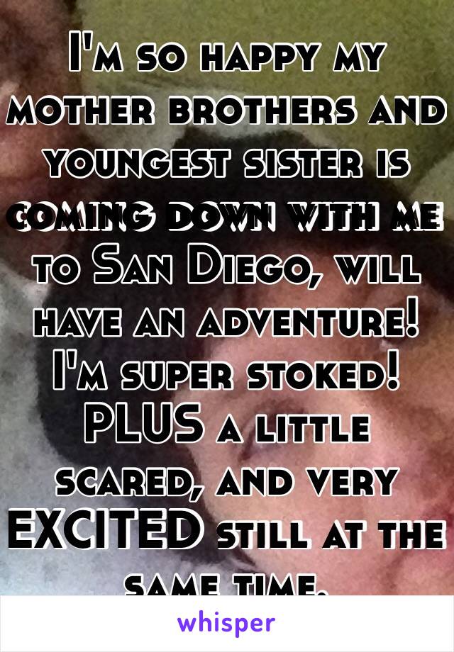 I'm so happy my mother brothers and youngest sister is coming down with me to San Diego, will have an adventure! I'm super stoked! PLUS a little scared, and very EXCITED still at the same time.