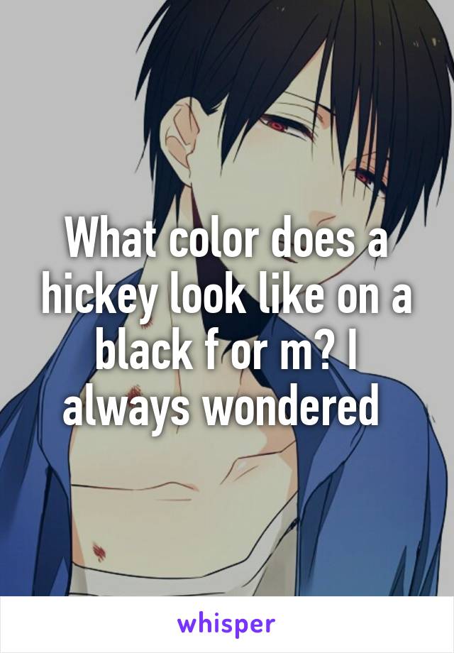 What color does a hickey look like on a black f or m? I always wondered 