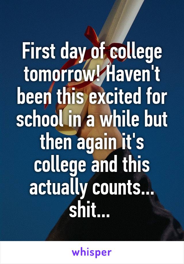 First day of college tomorrow! Haven't been this excited for school in a while but then again it's college and this actually counts... shit... 