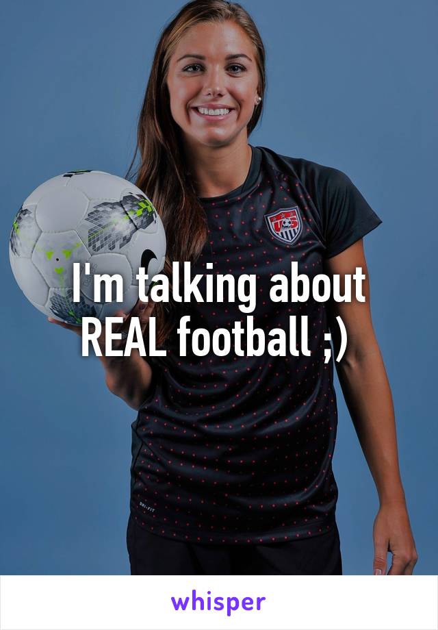 I'm talking about REAL football ;) 