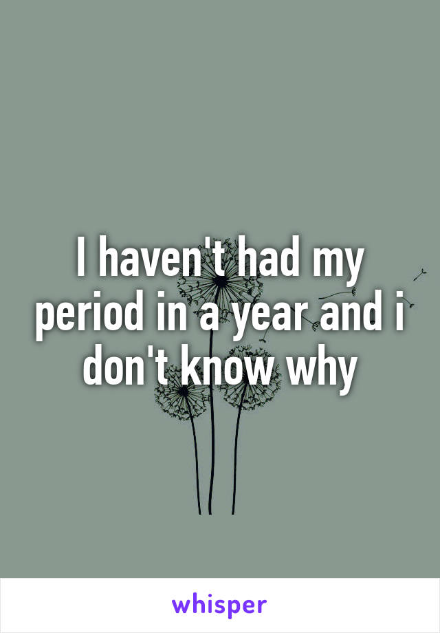 I haven't had my period in a year and i don't know why