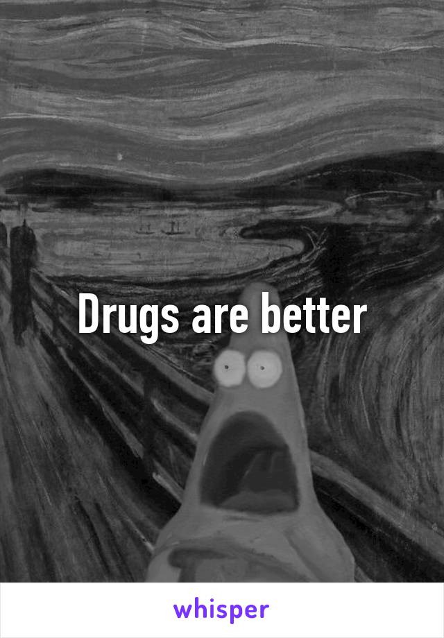 Drugs are better