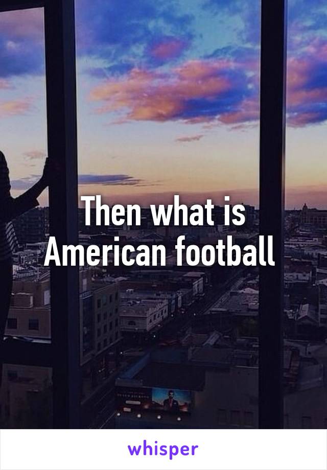 Then what is American football 