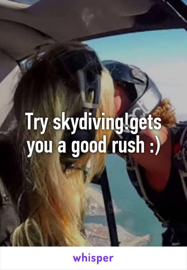 Try skydiving!gets you a good rush :)