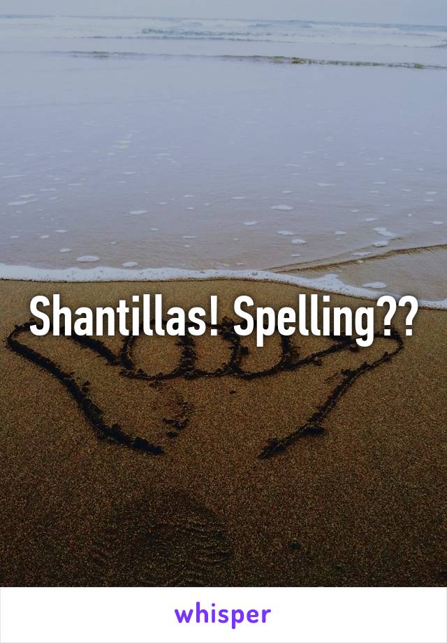 Shantillas! Spelling??