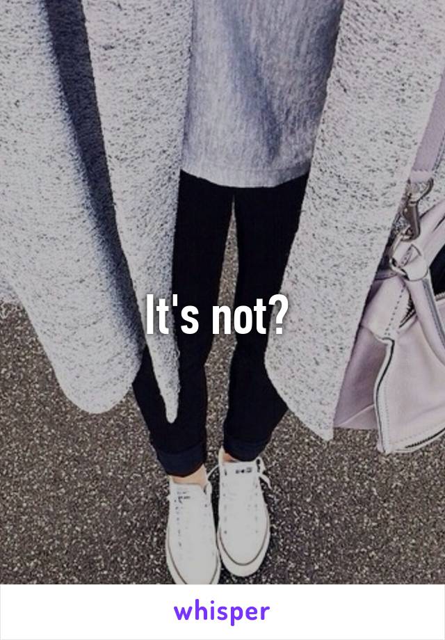 It's not? 