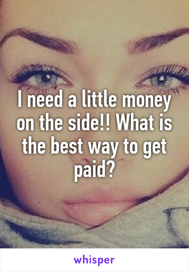 I need a little money on the side!! What is the best way to get paid?