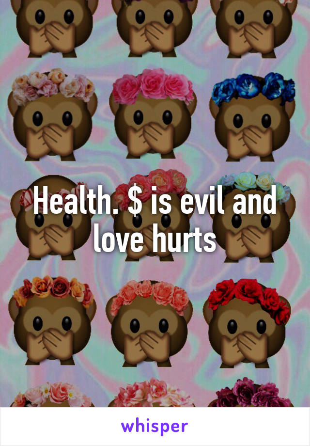 Health. $ is evil and love hurts