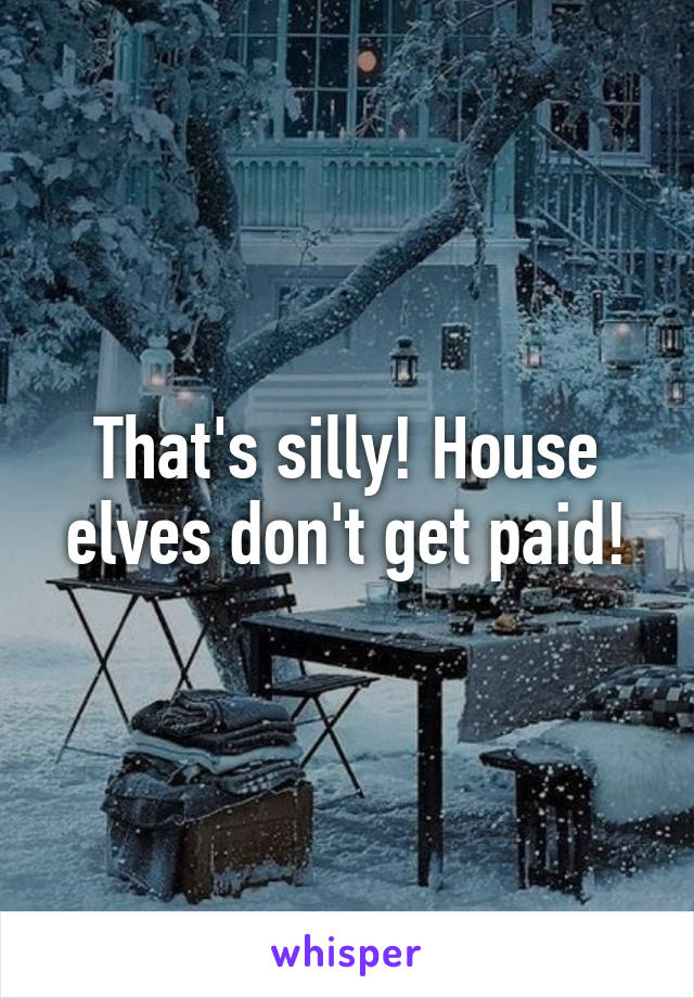 That's silly! House elves don't get paid!