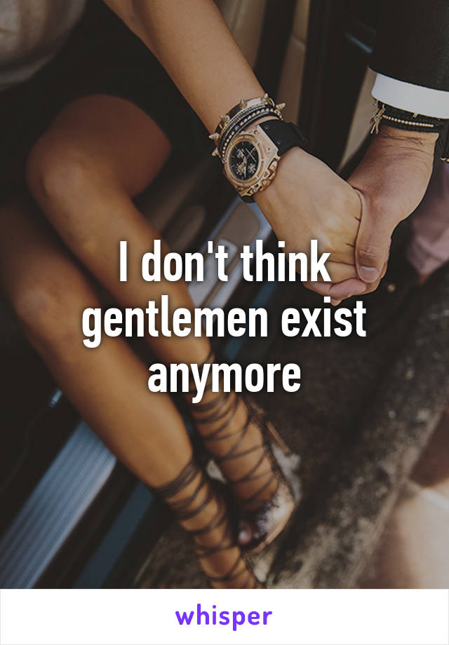 I don't think gentlemen exist anymore