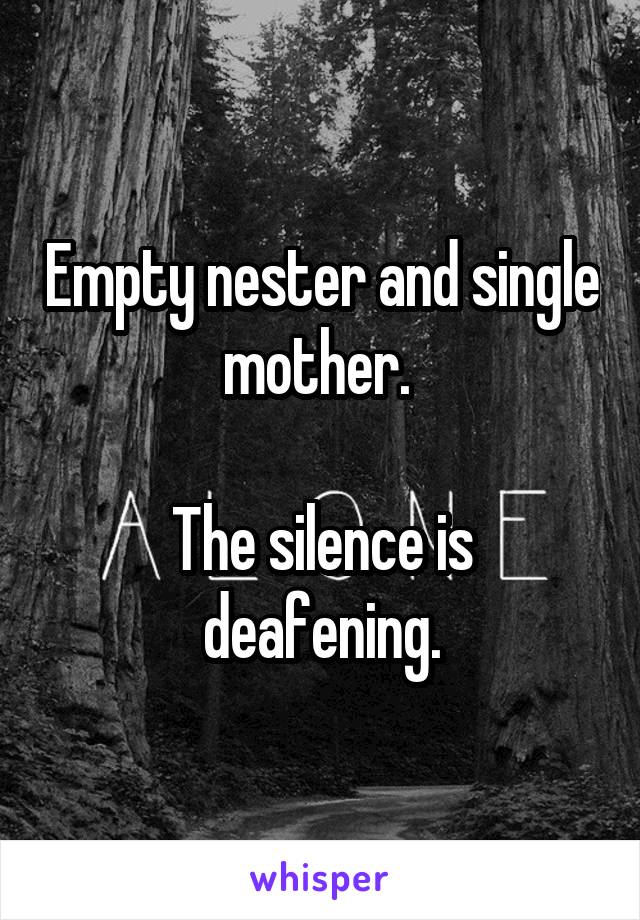 Empty nester and single mother. 

The silence is deafening.