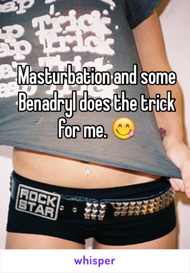 Masturbation and some Benadryl does the trick for me. 😋