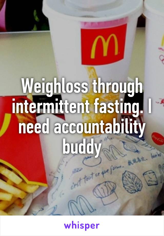 Weighloss through intermittent fasting. I need accountability buddy