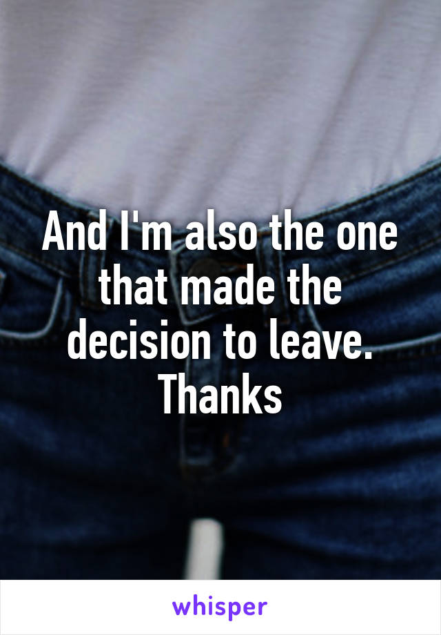 And I'm also the one that made the decision to leave. Thanks