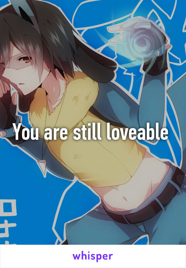 You are still loveable 