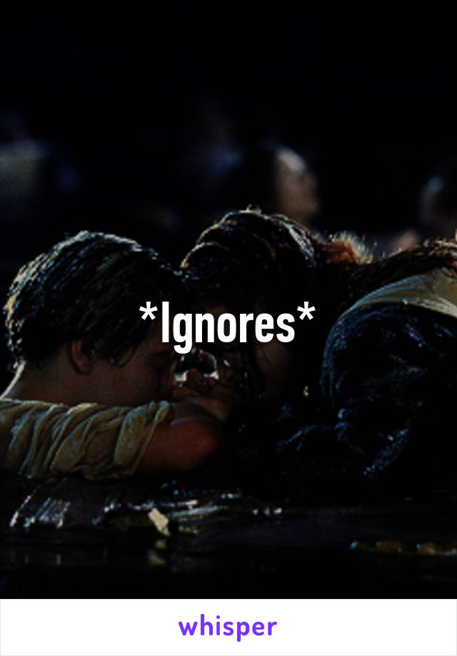 *Ignores*