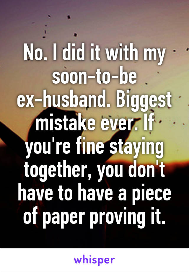 No. I did it with my soon-to-be ex-husband. Biggest mistake ever. If you're fine staying together, you don't have to have a piece of paper proving it.