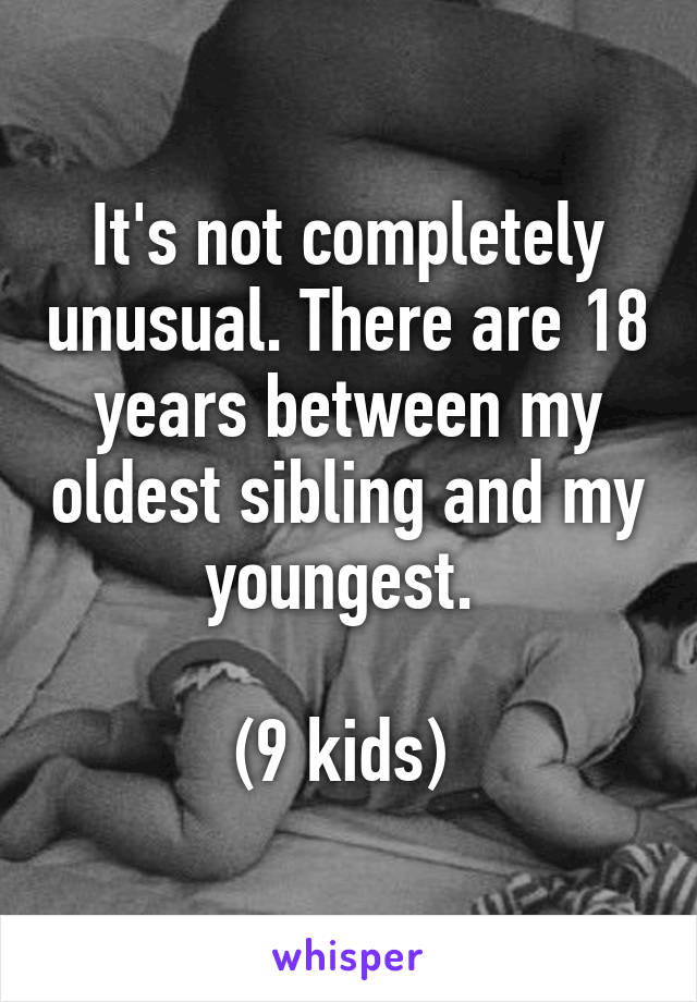 It's not completely unusual. There are 18 years between my oldest sibling and my youngest. 

(9 kids) 