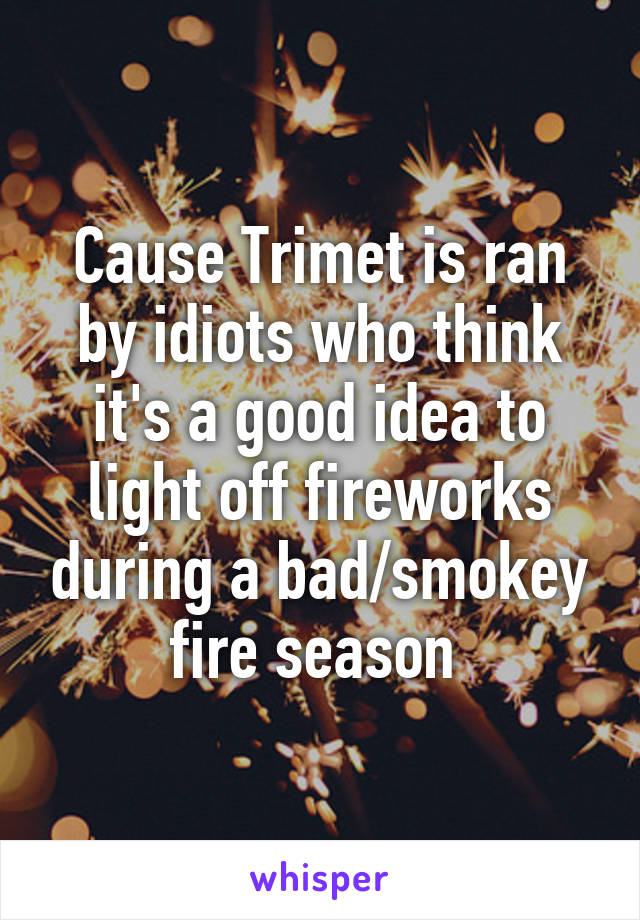 Cause Trimet is ran by idiots who think it's a good idea to light off fireworks during a bad/smokey fire season 