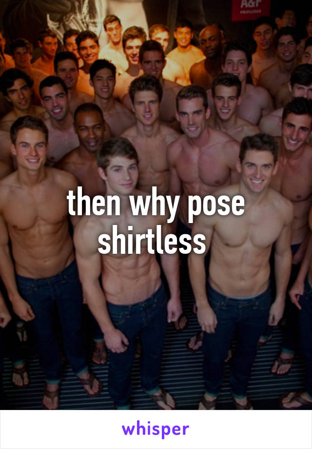 then why pose shirtless 