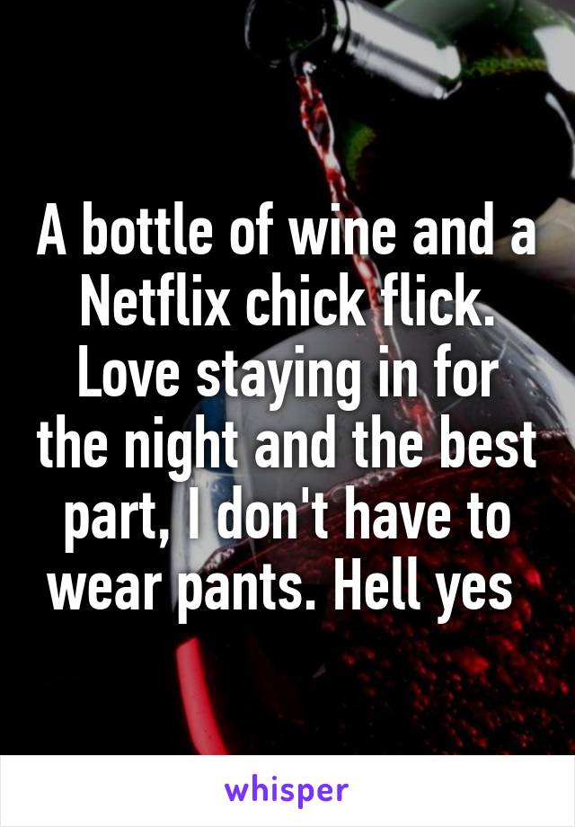 A bottle of wine and a Netflix chick flick. Love staying in for the night and the best part, I don't have to wear pants. Hell yes 