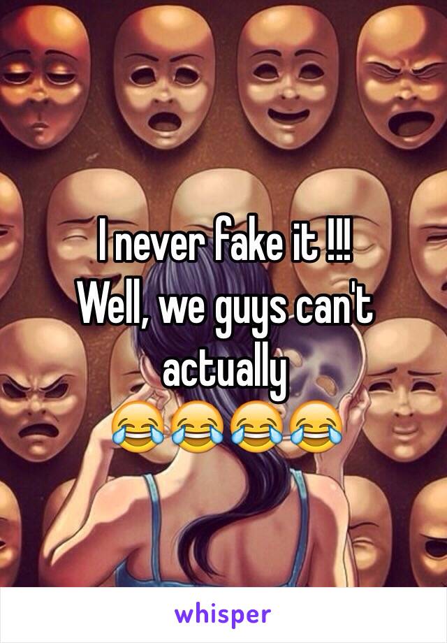 I never fake it !!!
Well, we guys can't actually
😂😂😂😂