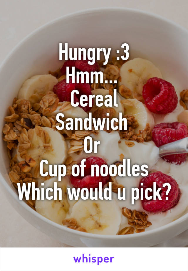 Hungry :3
Hmm... 
Cereal
Sandwich 
Or 
Cup of noodles
Which would u pick? 