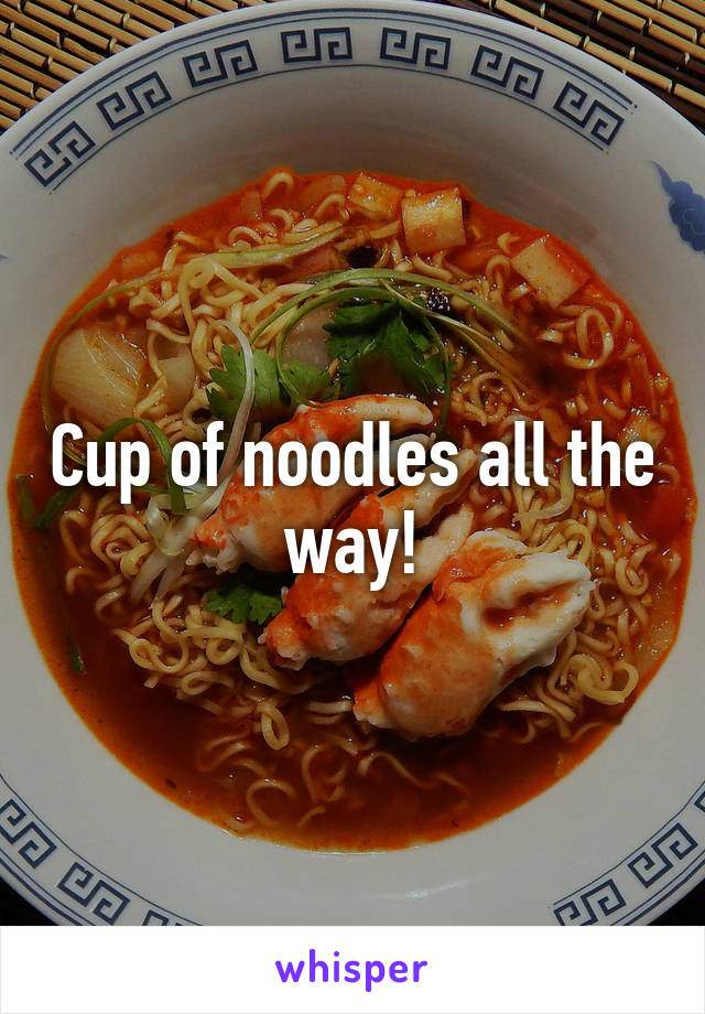 Cup of noodles all the way!