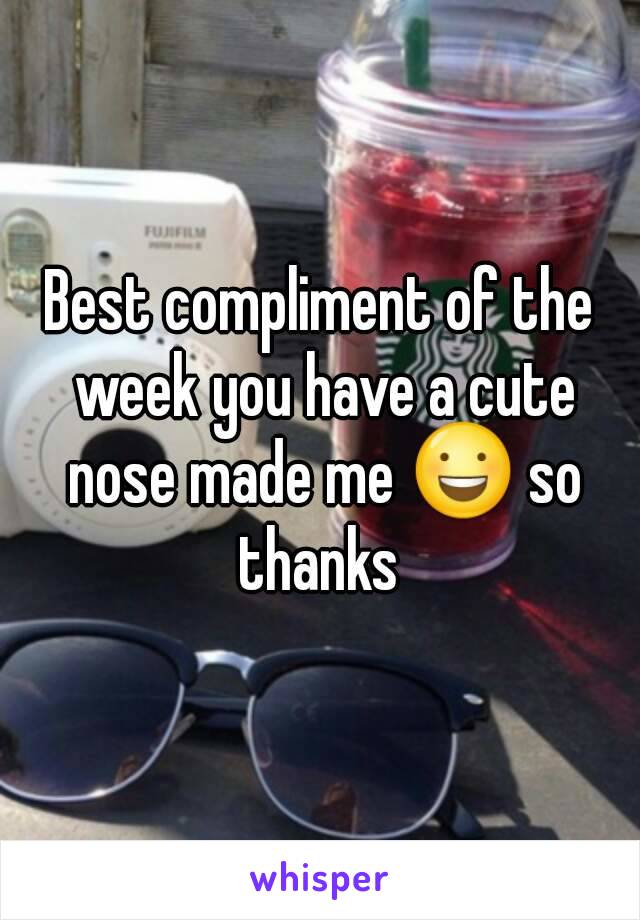 Best compliment of the week you have a cute nose made me 😃 so thanks 