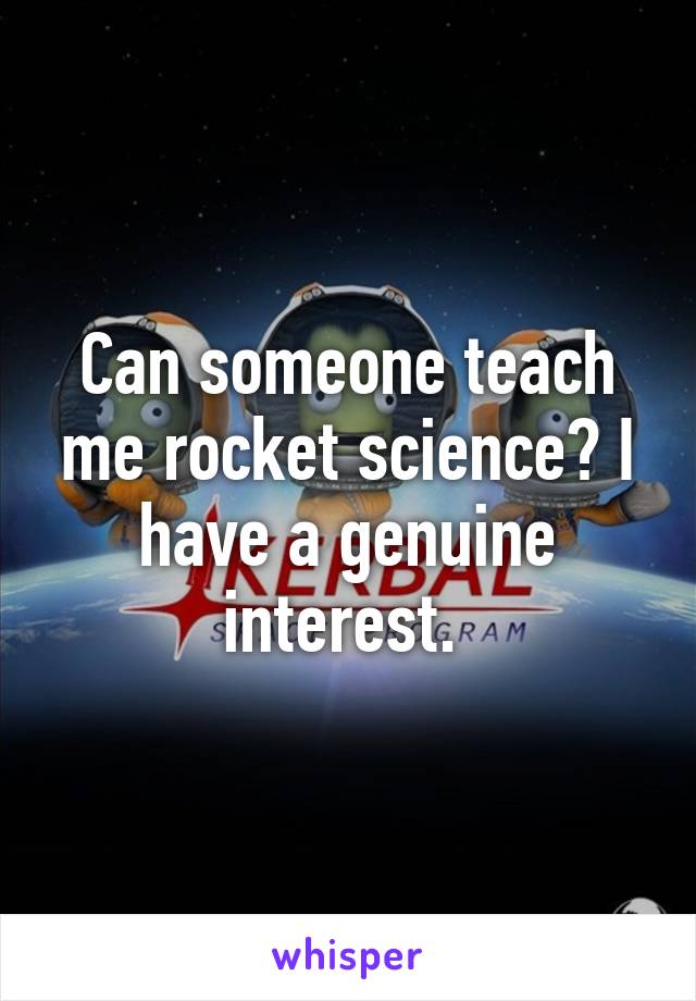 Can someone teach me rocket science? I have a genuine interest. 