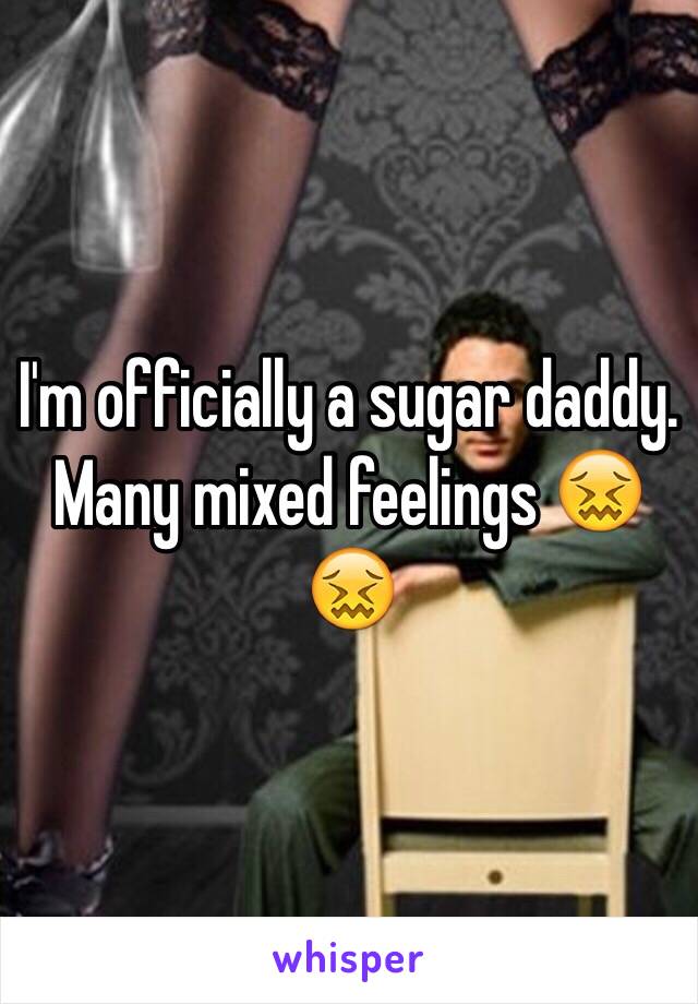 I'm officially a sugar daddy. Many mixed feelings 😖😖