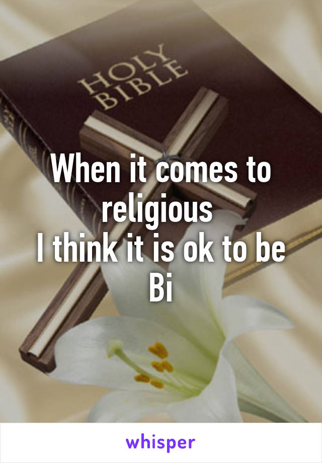 When it comes to religious 
I think it is ok to be
Bi