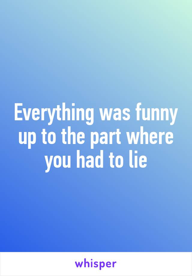 Everything was funny up to the part where you had to lie