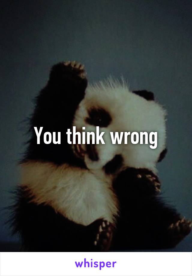 You think wrong