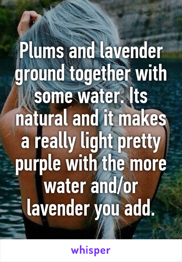 Plums and lavender ground together with some water. Its natural and it makes a really light pretty purple with the more water and/or lavender you add.