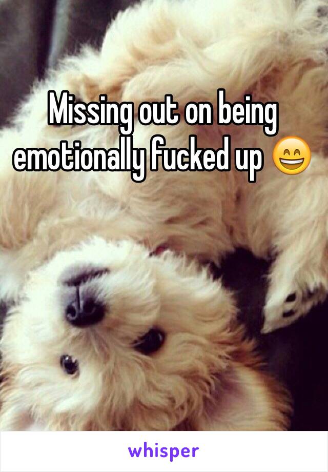 Missing out on being emotionally fucked up 😄