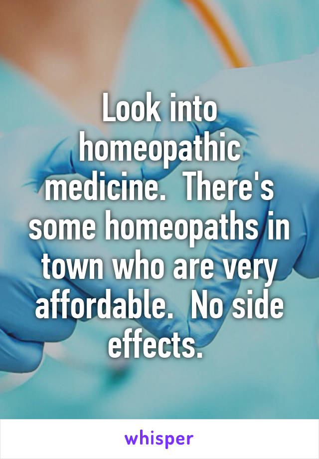Look into homeopathic medicine.  There's some homeopaths in town who are very affordable.  No side effects. 