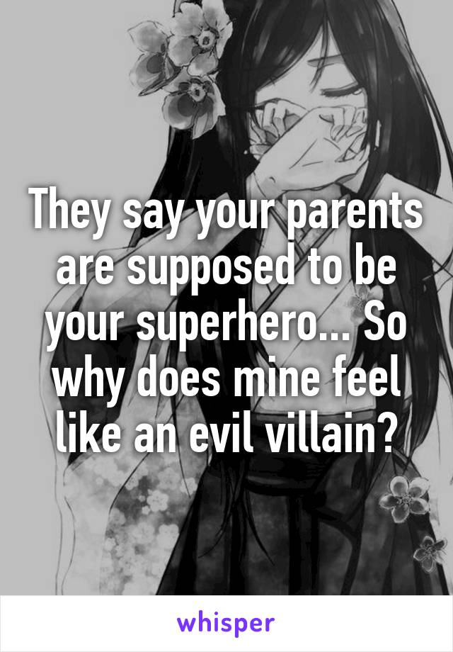 They say your parents are supposed to be your superhero... So why does mine feel like an evil villain?