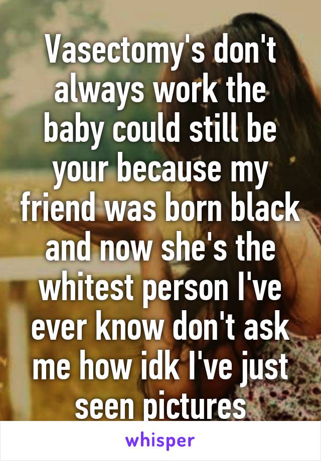 Vasectomy's don't always work the baby could still be your because my friend was born black and now she's the whitest person I've ever know don't ask me how idk I've just seen pictures