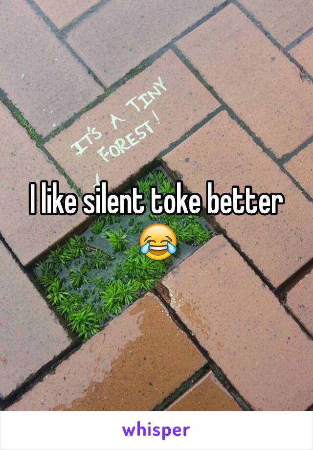 I like silent toke better 😂