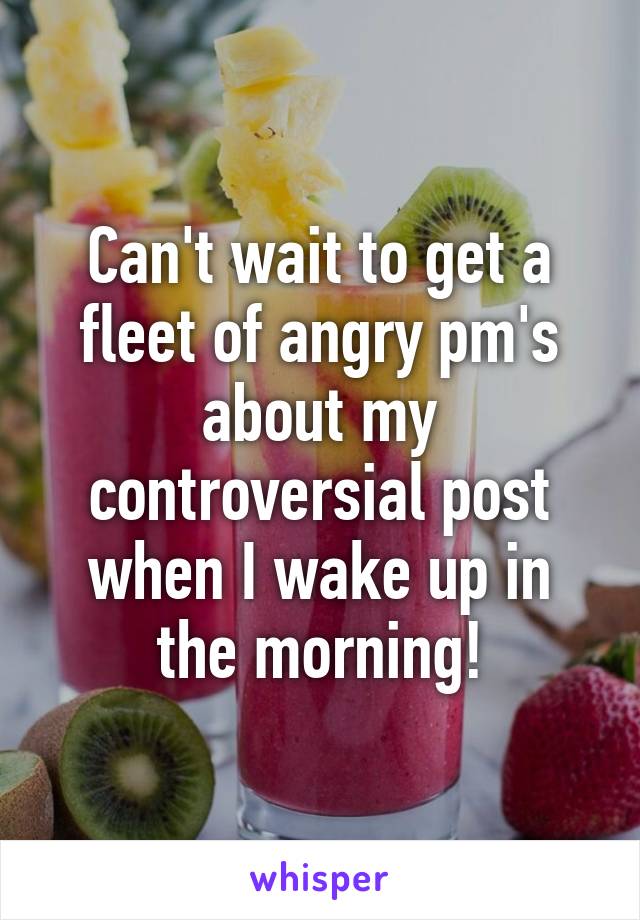 Can't wait to get a fleet of angry pm's about my controversial post when I wake up in the morning!