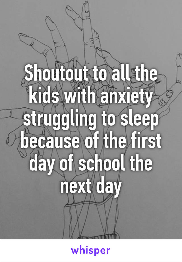 Shoutout to all the kids with anxiety struggling to sleep because of the first day of school the next day