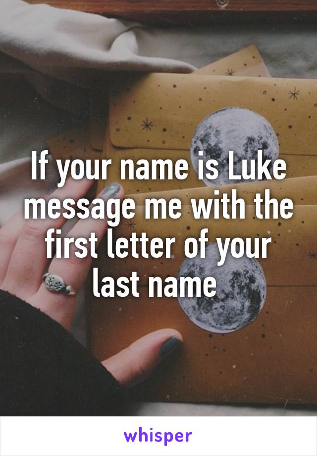 If your name is Luke message me with the first letter of your last name 