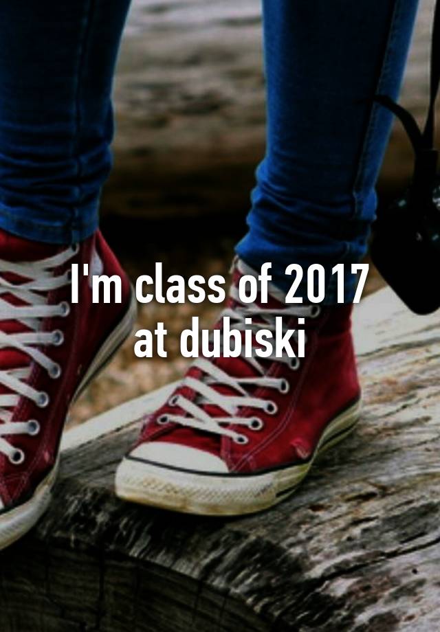 I'm class of 2017 at dubiski