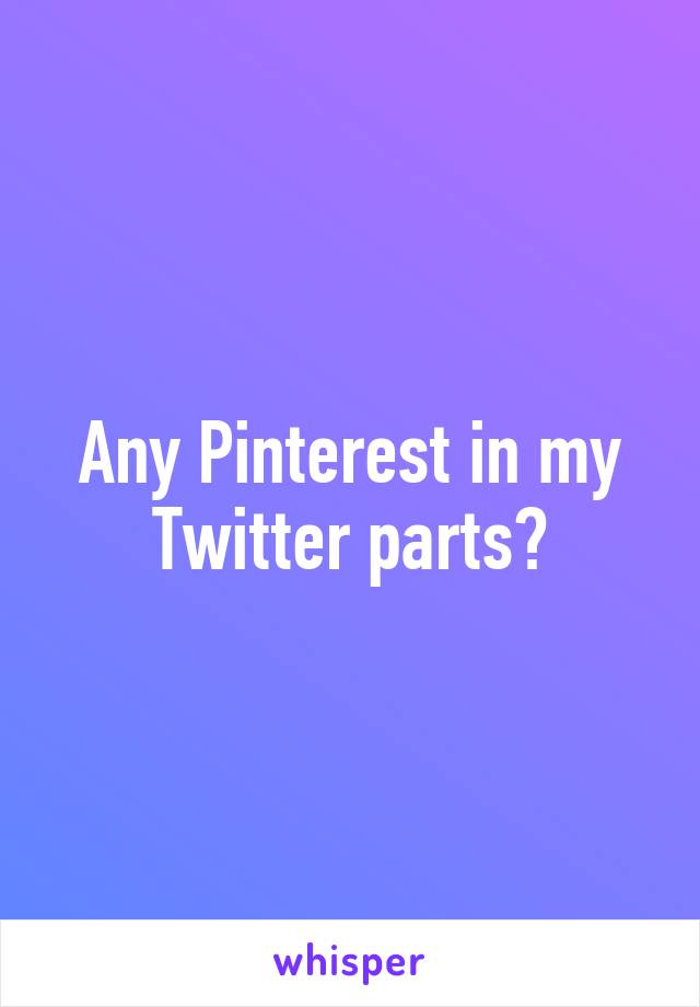 Any Pinterest in my Twitter parts?