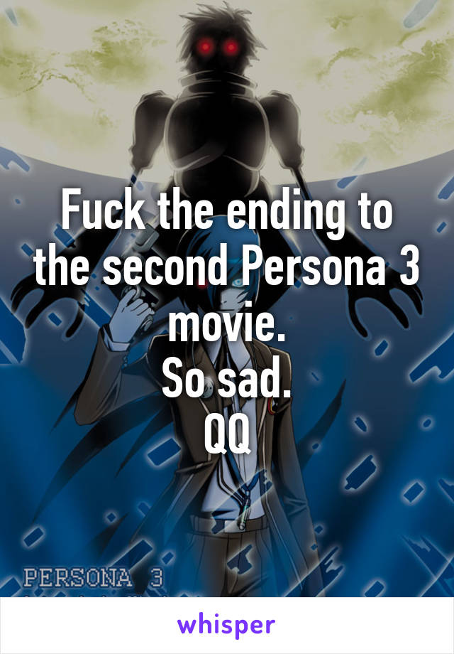 Fuck the ending to the second Persona 3 movie.
So sad.
QQ